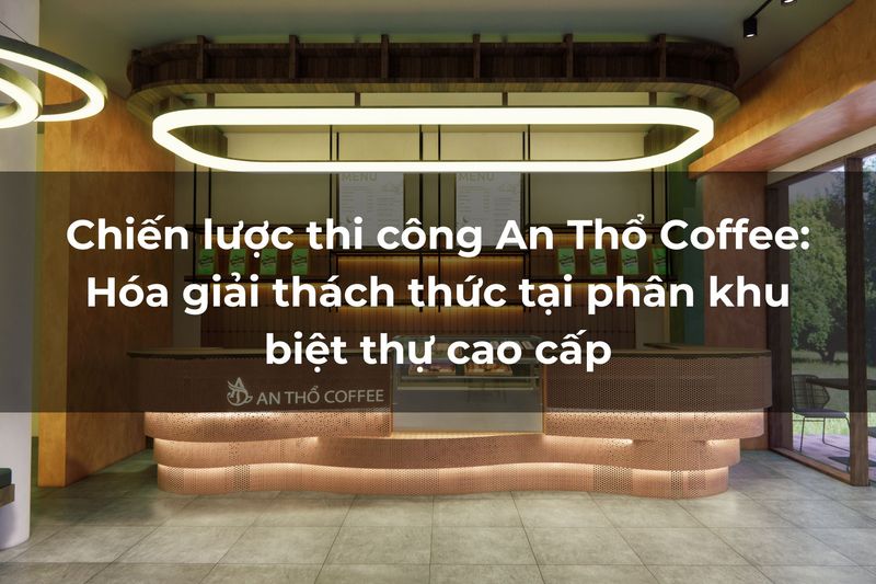 Thi công quán cafe An Thọ tại khu biệt thự